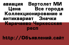 1.1) авиация : Вертолет МИ 8 › Цена ­ 49 - Все города Коллекционирование и антиквариат » Значки   . Карачаево-Черкесская респ.